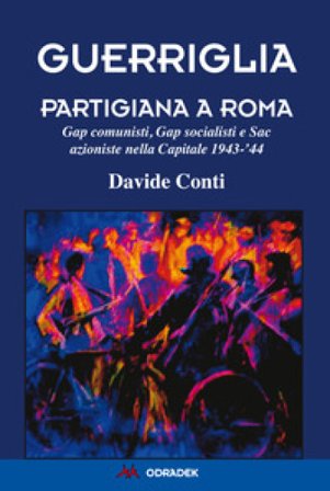 Guerriglia partigiana a Roma. Gap comunisti, Gap socialisti e Sac azioniste nella Capitale 1943-'44 Davide Conti