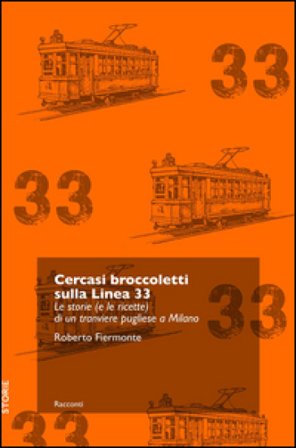 Cercasi broccoletti sulla Linea 33. Le storie (e le ricette) di un tranviere pugliese a Milano Roberto Fiermonte