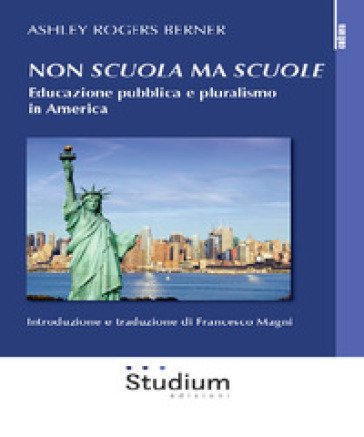 Non «scuola» ma «scuole». Educazione pubblica e pluralismo in America Ashley Rogers Berner