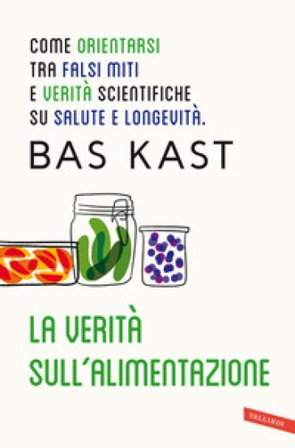 La verità sull'alimentazione. Come orientarsi tra falsi miti e verità scientifiche su salute e longevità Bas Kast