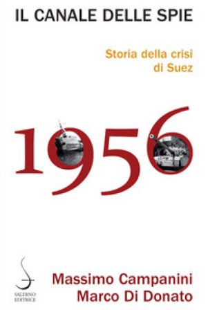 Il canale delle spie. Storia della crisi di Suez 1956 Massimo Campanini