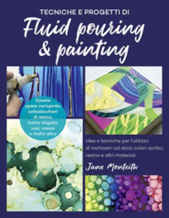 Tecniche e progetti di fluid pouring & painting. Idee e tecniche per l'utilizzo di inchiostri ad alcol, colori acrilici, resina e altri materiali Jane