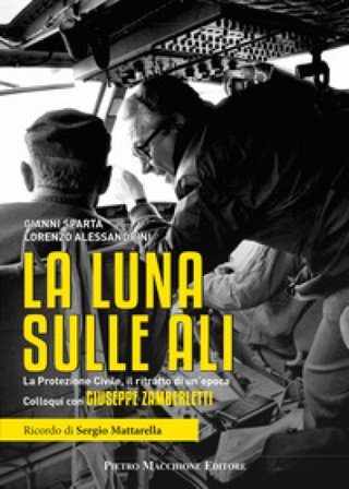La luna sulle ali. La Protezione Civile, il ritratto di un'epoca. Colloqui con Giuseppe Zamberletti Gianni Spartà