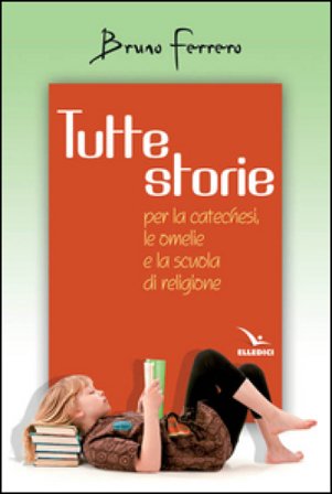Tutte storie. Per la catechesi, le omelie e la scuola di religione Bruno Ferrero