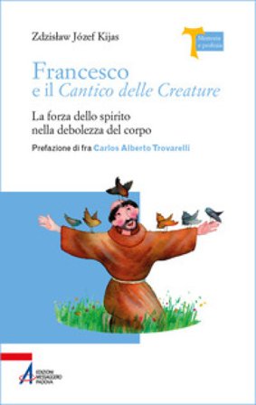 Francesco e il Cantico delle creature. La forza dello spirito nella debolezza del corpo Zdzis¿aw Józef Kijas
