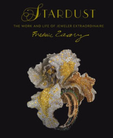 Stardust. Life and work of jeweler extraordinaire Frederic Zaavy. Ediz. a colori Gilles Hertzog