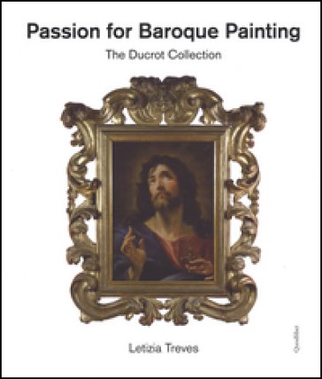 Passion for baroque painting. The Ducrot collection. Ediz. a colori Letizia Treves