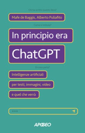 In principio era ChatGPT. Intelligenze artificiali per testi, immagini, video e quel che verrà Mafe De Baggis