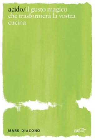 Acido. Il gusto magico che trasformerà la vostra cucina Mark Diacono