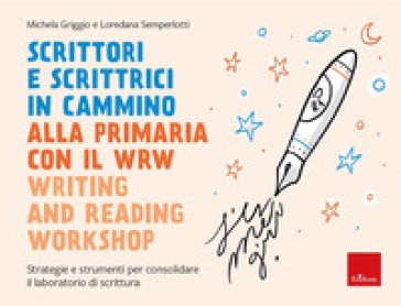 Scrittori e scrittrici in cammino. Alla primaria con il WRW writing and reading workshop. Strategie e strumenti per consolidare il laboratorio di 