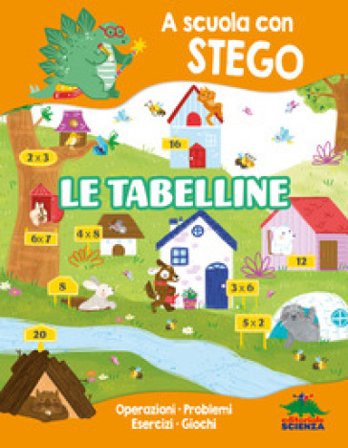 Le tabelline. A scuola con Stego. Operazioni. Problemi. Esercizi. Giochi Silvia D'Achille