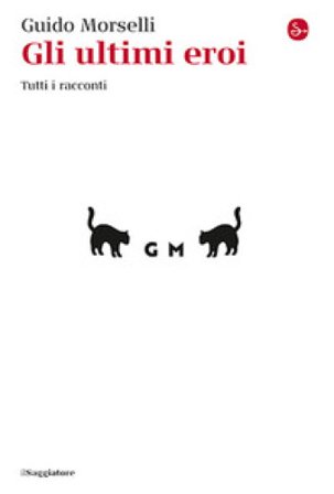 Gli ultimi eroi. Tutti i racconti Guido Morselli