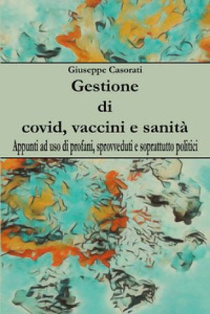 Gestione di covid, vaccini e sanità. Appunti ad uso di profani, sprovveduti e soprattutto politici Giuseppe Casorati