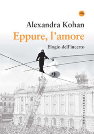 Eppure, l'amore. Elogio dell'incerto Alexandra Kohan