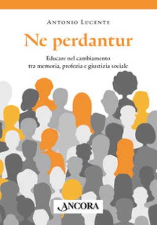 Ne perdantur. Educare nel cambiamento tra memoria, profezia e giustizia sociale Antonio Lucente