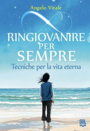 Ringiovanire per sempre. Tecniche per la vita eterna Angelo Vitale