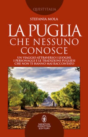 La Puglia che nessuno conosce. Un viaggio attraverso i luoghi, i personaggi e le tradizioni pugliesi che non ti hanno mai raccontato Stefania Mola