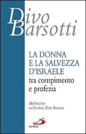 La donna e la salvezza d'Israele tra compimento e profezia. Meditazione su Giuditta, Ester, Susanna Divo Barsotti
