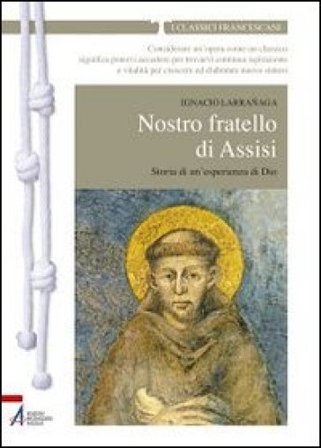 Nostro fratello di Assisi. Storia di un'esperienza di Dio Ignacio Larranaga
