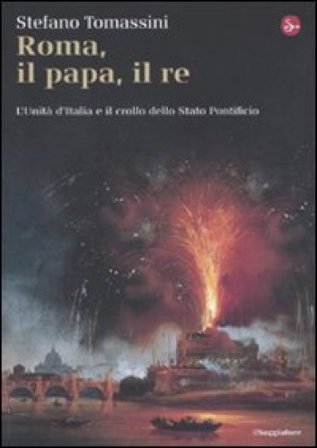 Roma, il Papa, il Re. L'unità d'Italia e il crollo dello Stato Pontificio Stefano Tomassini