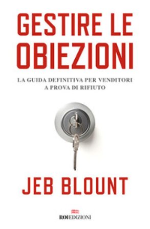 Gestire le obiezioni. La guida definitiva per venditori a prova di rifiuto Jeb Blount