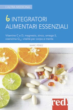 6 integratori alimentari essenziali. Vitamine C e D, magnesio, zinco, omega-3, coenzima Q10: vitalità per corpo e mente Marc Perez