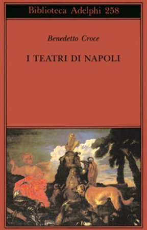 I teatri di Napoli. Dal Rinascimento alla fine del secolo decimottavo Benedetto Croce