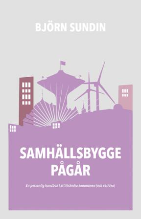 Samhällsbygge pågår : en personlig handbok i att förändra kommunen (och världen) - Bok av Björn Sundin - Danskt band