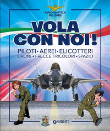 Vola con noi! Piloti, aerei, elicotteri, droni, Frecce Tricolori, spazio. Ediz. a colori