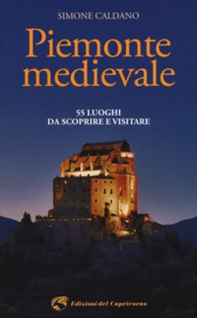 Piemonte medievale. 55 luoghi da scoprire e visitare Simone Caldano