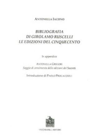 Bibliografia di Girolamo Ruscelli. Le edizioni del Cinquecento. In appendice Antonella Gregori, saggio di censimento delle edizioni dei secreti 