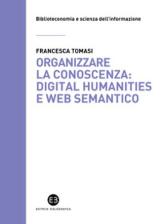 Organizzare la conoscenza: Digital Humanities e Web semantico. Un percorso tra archivi, biblioteche e musei Francesca Tomasi