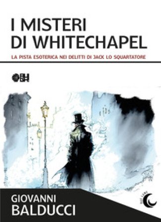 I misteri di Whitechapel. La pista esoterica nei delitti di Jack Lo Squartatore Giovanni Balducci