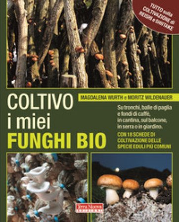 Coltivo i miei funghi bio. Sui tronchi, balle di paglia e fondi di caffè, in cantina, sul balcone, in serra o in giardino Magdalena Wurth