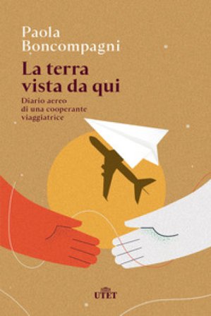La terra vista da qui. Diario aereo di una cooperante viaggiatrice Paola Boncompagni