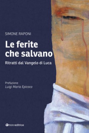 Le ferite che salvano. Ritratti dal Vangelo di Luca Simone Raponi