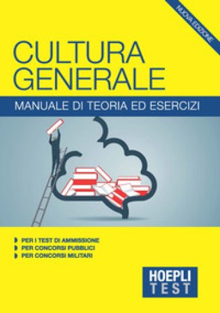 Hoepli Test. Cultura generale. Manuale di teoria ed esercizi per i test di ammissione, per i concorsi pubblici, per i concorsi militari
