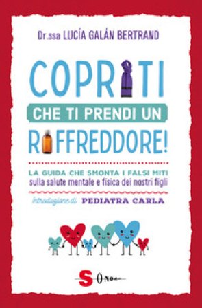 Copriti che ti prendi un raffreddore! La guida che smonta i falsi miti sulla salute mentale e fisica dei nostri figli Lucia Galán Bertrand
