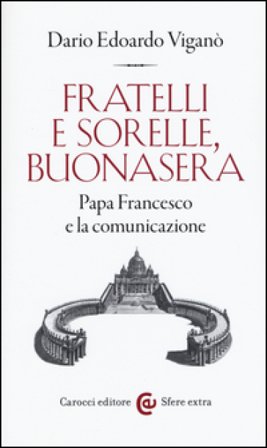 Fratelli e sorelle, buonasera. Papa Francesco e la comunicazione Dario Edoardo Viganò