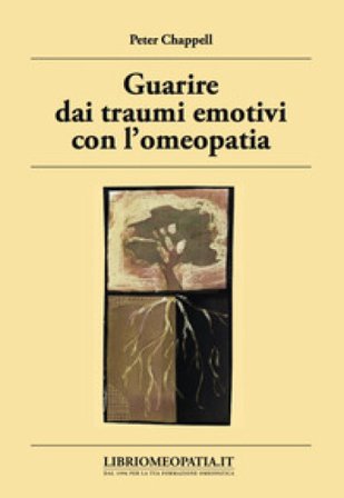 Guarire dai traumi emotivi con l'omeopatia. Trattamento degli effetti dei traumi Peter Chappell