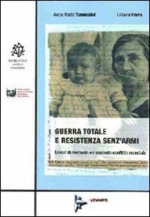 Guerra totale e resistenza senz'armi. Lavori di memoria sul secondo conflitto mondiale Anna M. Tomassini