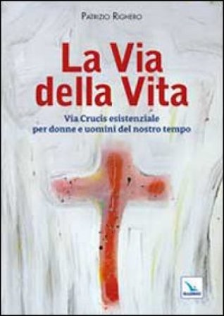 La via della Vita. Via Crucis esistenziale per donne e uomini del nostro tempo Patrizio Righero
