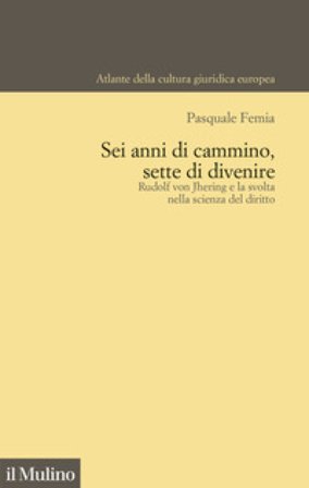 Sei anni di cammino, sette di divenire. Rudolf von Jhering e la svolta nella scienza del diritto Pasquale Femia