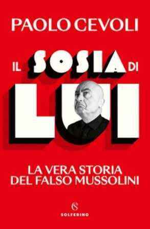 Il sosia di Lui. La vera storia del falso Mussolini Paolo Cevoli