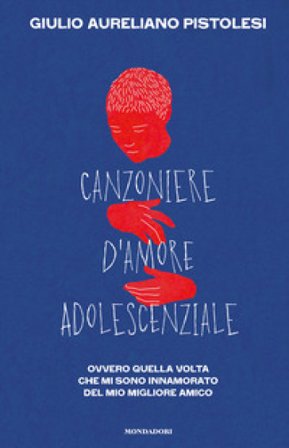 Canzoniere d'amore adolescenziale. Ovvero quella volta che mi sono innamorato del mio migliore amico Giulio Aureliano Pistolesi