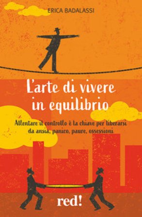 L'arte di vivere in equilibrio. Allentare il controllo è la chiave per liberarsi da ansia, panico, paure, ossessioni Erica Badalassi