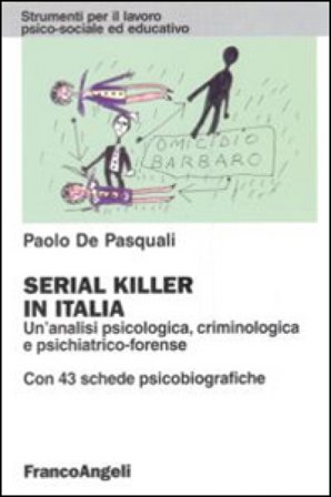 Serial killer in Italia. Un'analisi psicologica, criminologica e psichiatrico-forense. Con 43 schede psicobiografiche Paolo De Pasquali