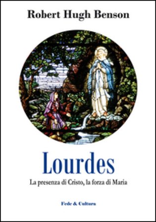 Lourdes. La presenza di Cristo, la forza di Maria Robert Hugh Benson