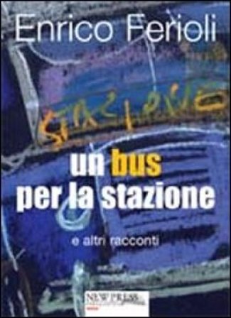 Un bus per la stazione e altri racconti Enrico Ferioli