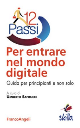 Dodici passi per entrare nel mondo digitale. Guida per principianti e non solo